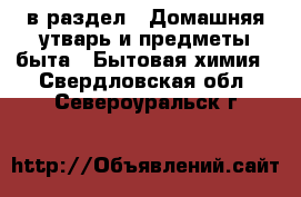  в раздел : Домашняя утварь и предметы быта » Бытовая химия . Свердловская обл.,Североуральск г.